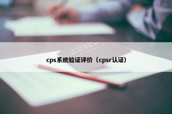 cps系统验证评价（cpsr认证）