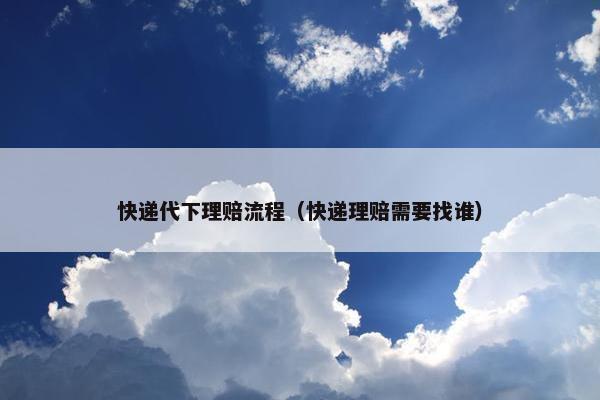 快递代下理赔流程（快递理赔需要找谁）
