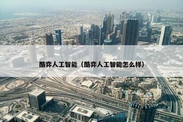 酷弈人工智能（酷弈人工智能怎么样）