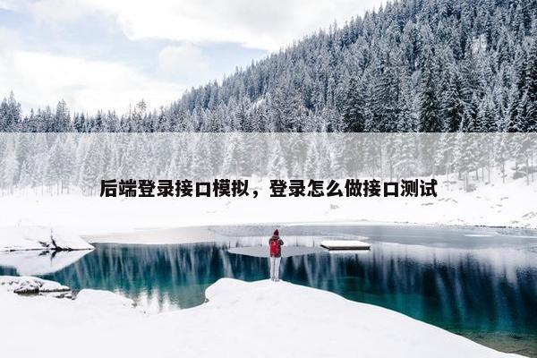 后端登录接口模拟，登录怎么做接口测试