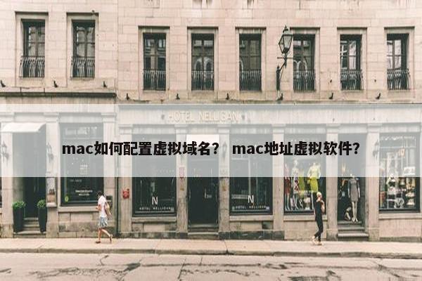 mac如何配置虚拟域名？ mac地址虚拟软件？
