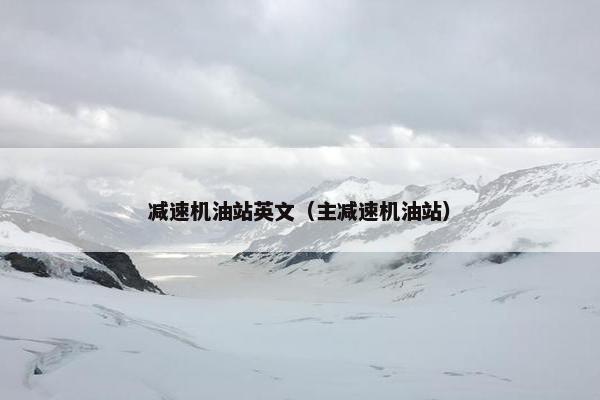 减速机油站英文（主减速机油站）
