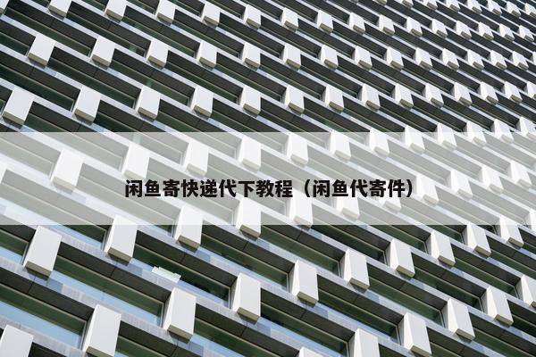 闲鱼寄快递代下教程（闲鱼代寄件）