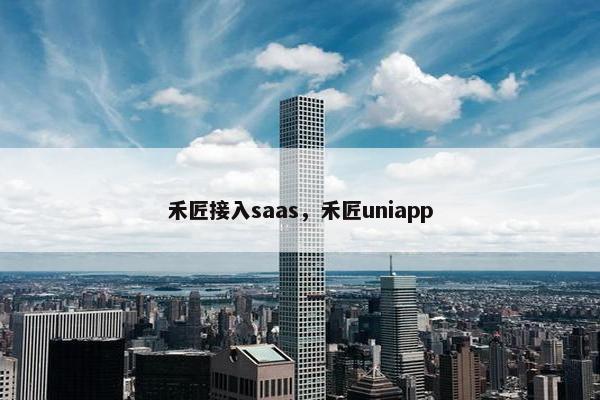 禾匠接入saas，禾匠uniapp