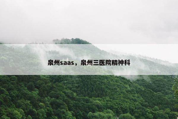 泉州saas，泉州三医院精神科