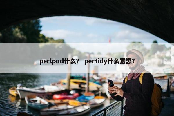 perlpod什么？ perfidy什么意思？