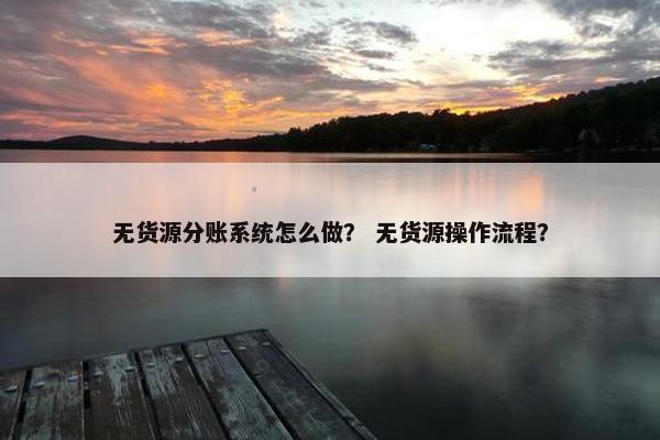 无货源分账系统怎么做？ 无货源操作流程？
