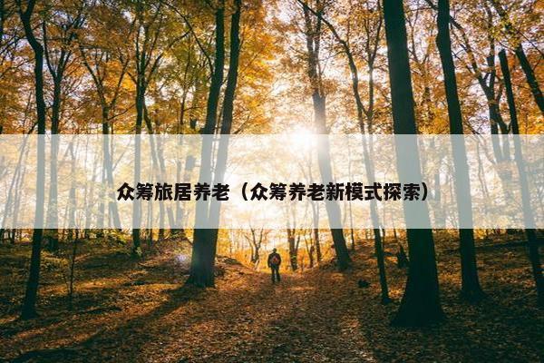 众筹旅居养老（众筹养老新模式探索）