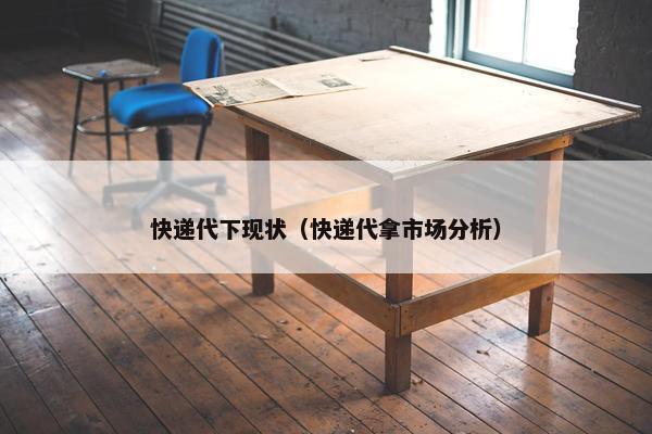 快递代下现状（快递代拿市场分析）