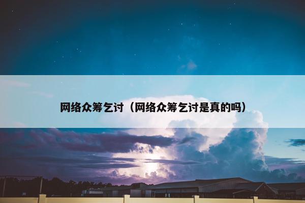 网络众筹乞讨（网络众筹乞讨是真的吗）