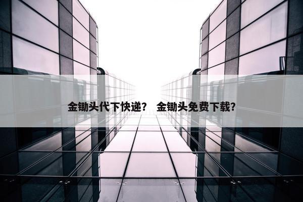 金锄头代下快递？ 金锄头免费下载？