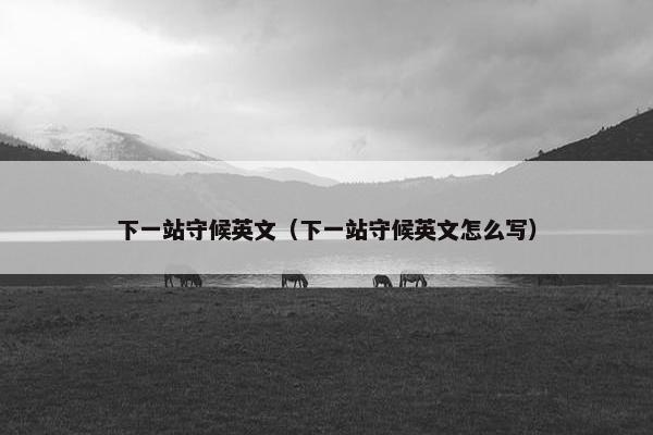 下一站守候英文（下一站守候英文怎么写）