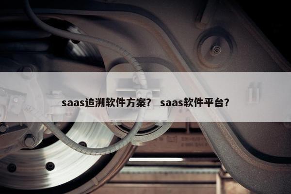saas追溯软件方案？ saas软件平台？