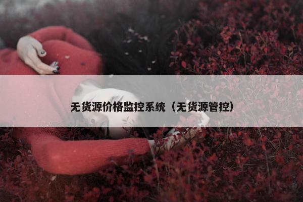 无货源价格监控系统（无货源管控）