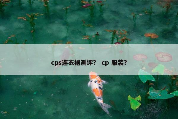 cps连衣裙测评？ cp 服装？
