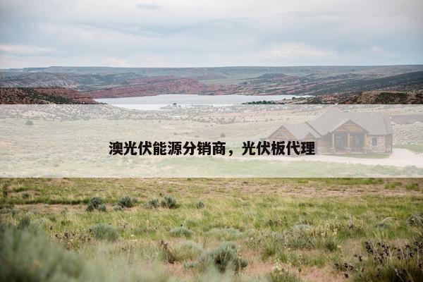 澳光伏能源分销商，光伏板代理