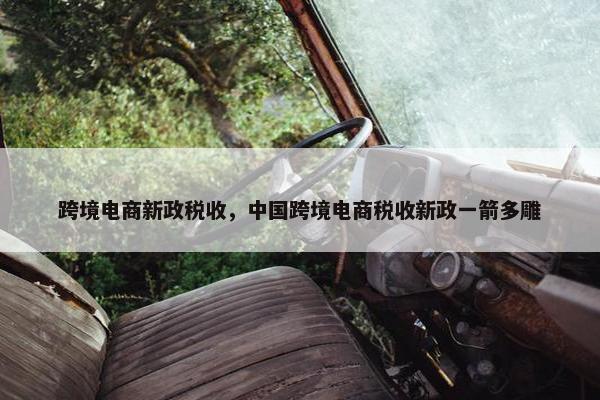 跨境电商新政税收，中国跨境电商税收新政一箭多雕