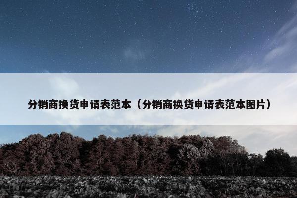 分销商换货申请表范本（分销商换货申请表范本图片）