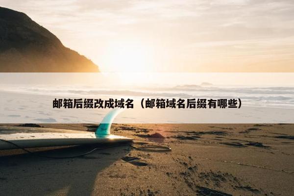 邮箱后缀改成域名（邮箱域名后缀有哪些）