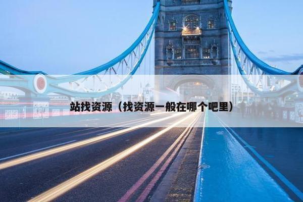 站找资源（找资源一般在哪个吧里）