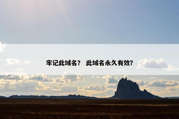 牢记此域名？ 此域名永久有效？