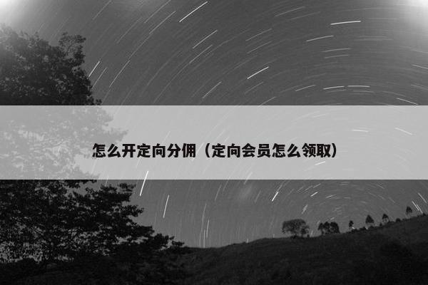 怎么开定向分佣（定向会员怎么领取）