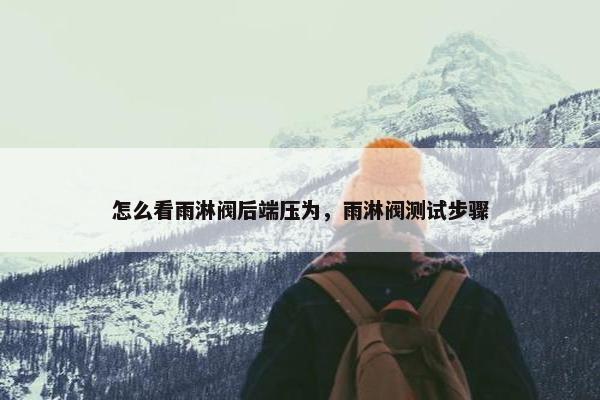 怎么看雨淋阀后端压为，雨淋阀测试步骤