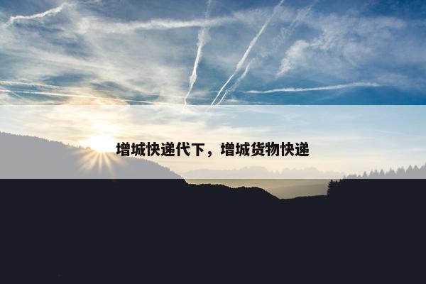 增城快递代下，增城货物快递
