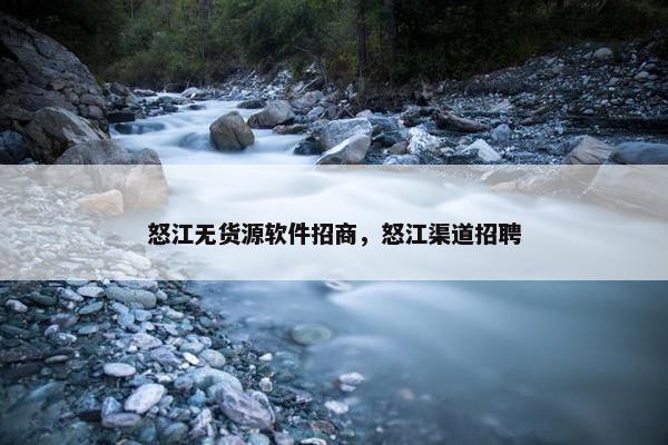 怒江无货源软件招商，怒江渠道招聘