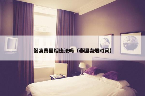 倒卖泰国烟违法吗（泰国卖烟时间）