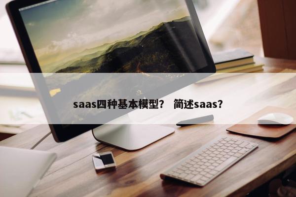 saas四种基本模型？ 简述saas？