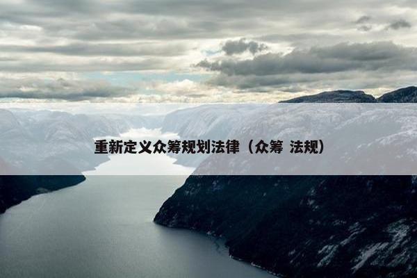 重新定义众筹规划法律（众筹 法规）