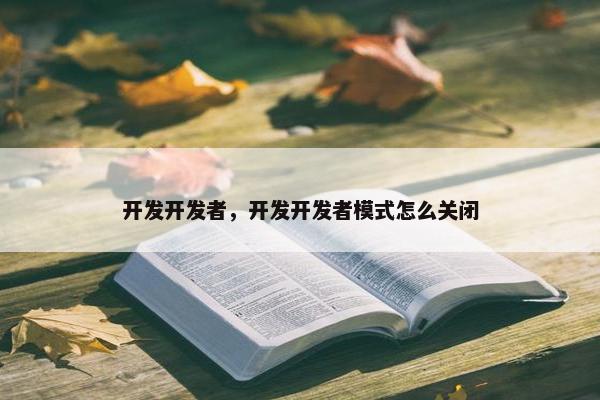 开发开发者，开发开发者模式怎么关闭