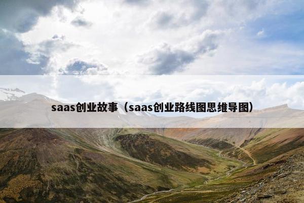 saas创业故事（saas创业路线图思维导图）