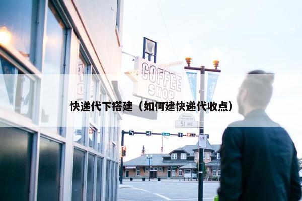 快递代下搭建（如何建快递代收点）
