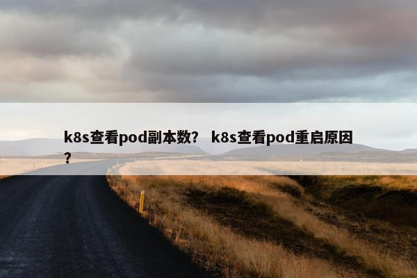 k8s查看pod副本数？ k8s查看pod重启原因？