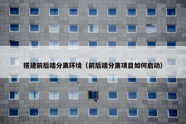搭建前后端分离环境（前后端分离项目如何启动）