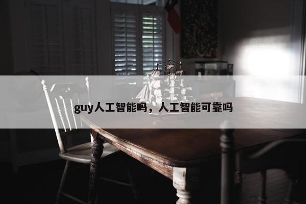 guy人工智能吗，人工智能可靠吗