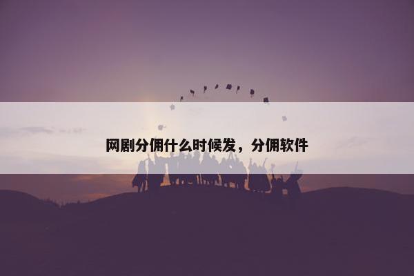 网剧分佣什么时候发，分佣软件