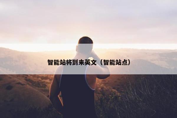 智能站将到来英文（智能站点）