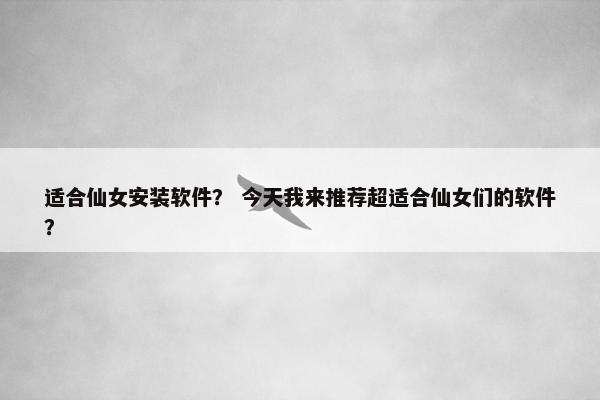 适合仙女安装软件？ 今天我来推荐超适合仙女们的软件？