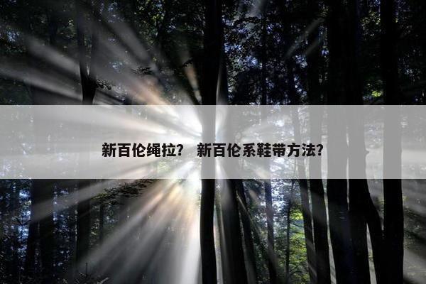 新百伦绳拉？ 新百伦系鞋带方法？
