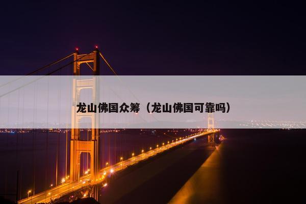 龙山佛国众筹（龙山佛国可靠吗）
