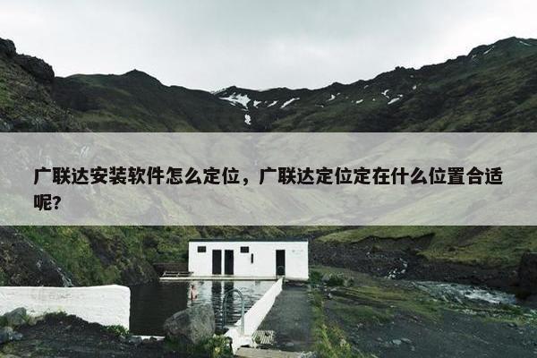 广联达安装软件怎么定位，广联达定位定在什么位置合适呢?