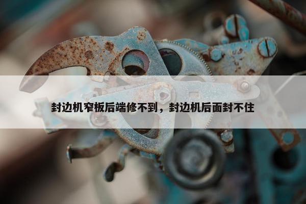 封边机窄板后端修不到，封边机后面封不住