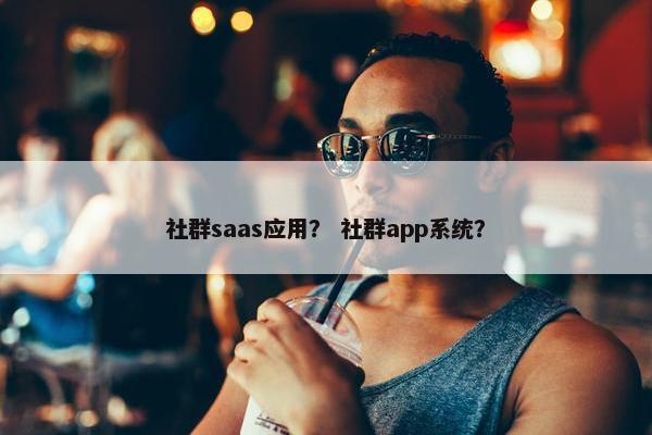 社群saas应用？ 社群app系统？