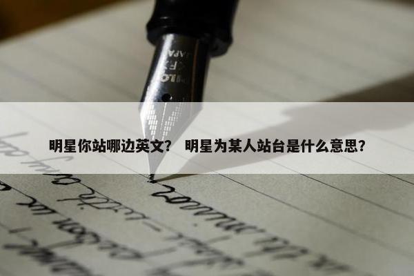 明星你站哪边英文？ 明星为某人站台是什么意思？