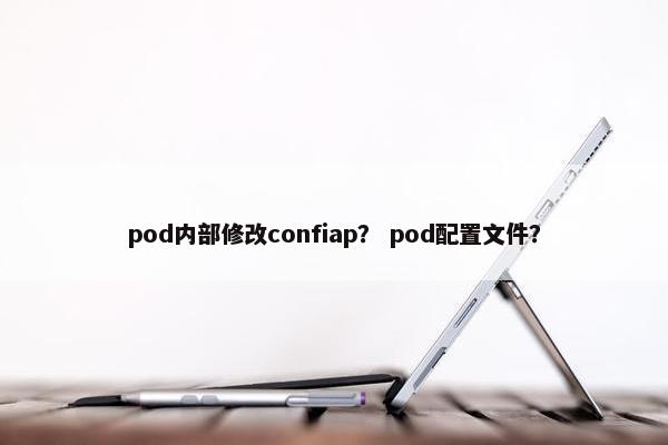 pod内部修改confiap？ pod配置文件？