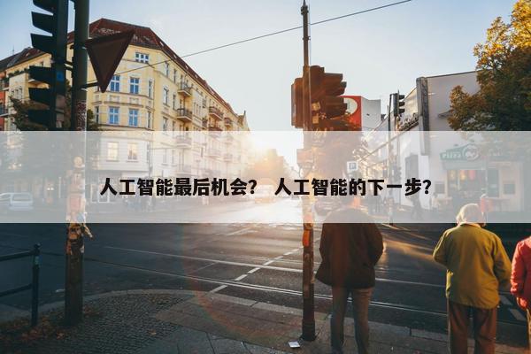 人工智能最后机会？ 人工智能的下一步？