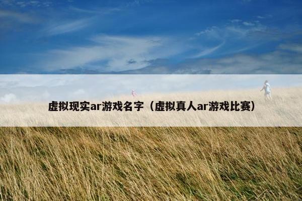 虚拟现实ar游戏名字（虚拟真人ar游戏比赛）